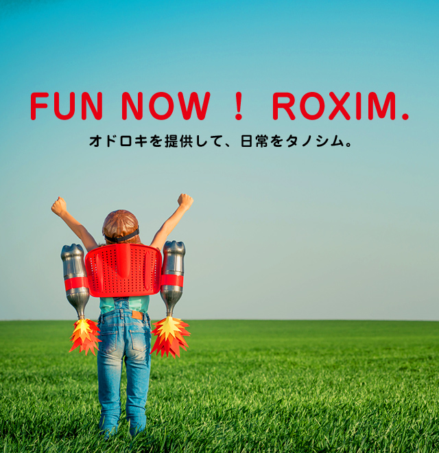 FUN NOW! ROXIM. オドロキを提供して、日常をタノシム。